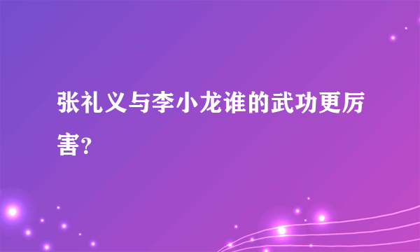 张礼义与李小龙谁的武功更厉害？