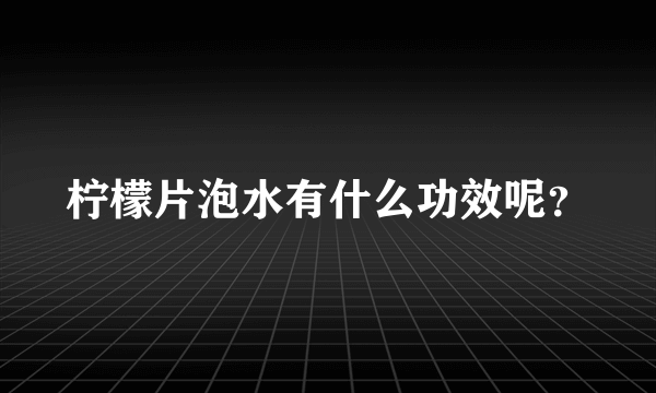 柠檬片泡水有什么功效呢？