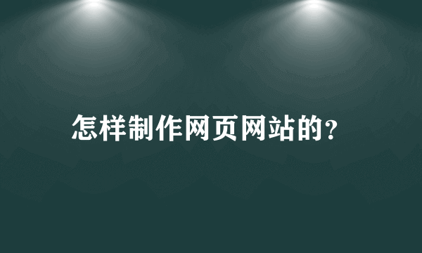 怎样制作网页网站的？