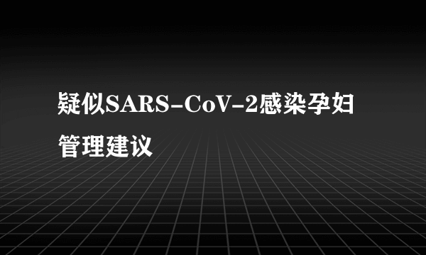 疑似SARS-CoV-2感染孕妇管理建议