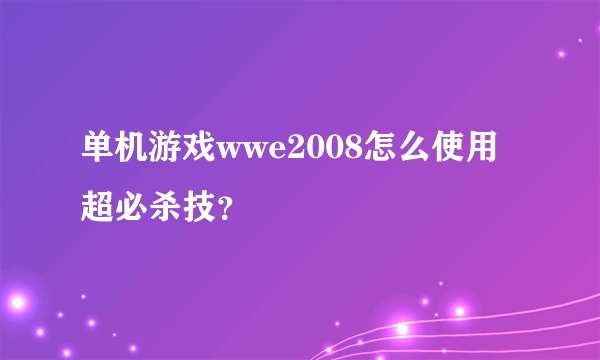 单机游戏wwe2008怎么使用超必杀技？