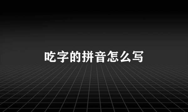 吃字的拼音怎么写