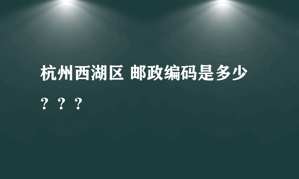 杭州西湖区 邮政编码是多少？？？