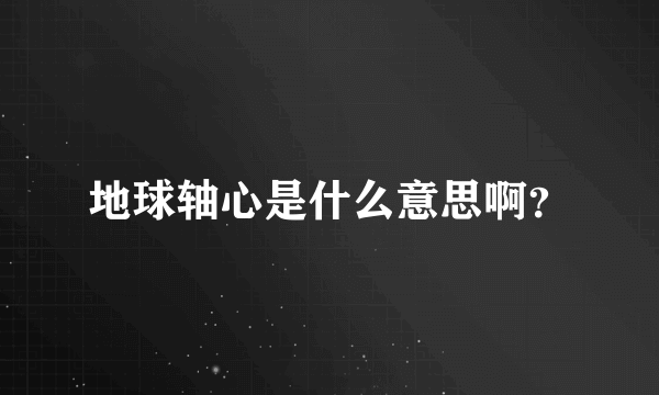 地球轴心是什么意思啊？