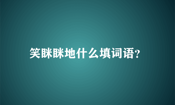 笑眯眯地什么填词语？