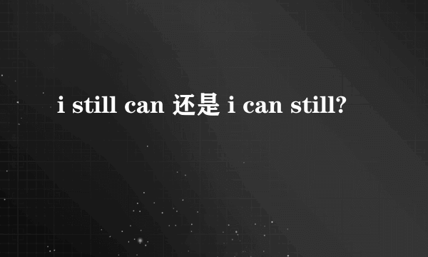 i still can 还是 i can still?