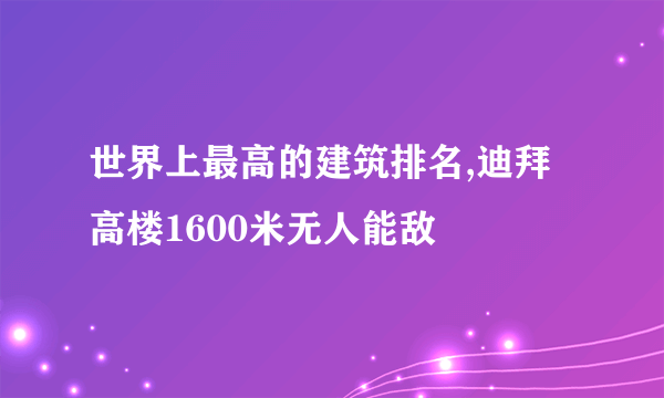 世界上最高的建筑排名,迪拜高楼1600米无人能敌