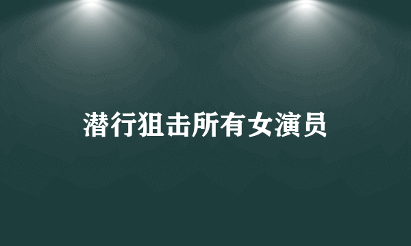 潜行狙击所有女演员