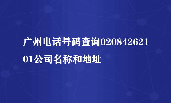 广州电话号码查询02084262101公司名称和地址