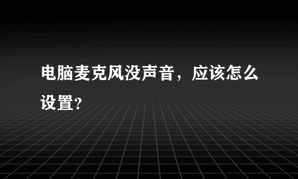 电脑麦克风没声音，应该怎么设置？