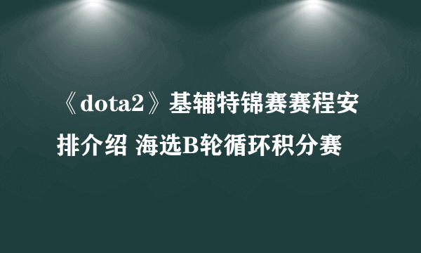 《dota2》基辅特锦赛赛程安排介绍 海选B轮循环积分赛