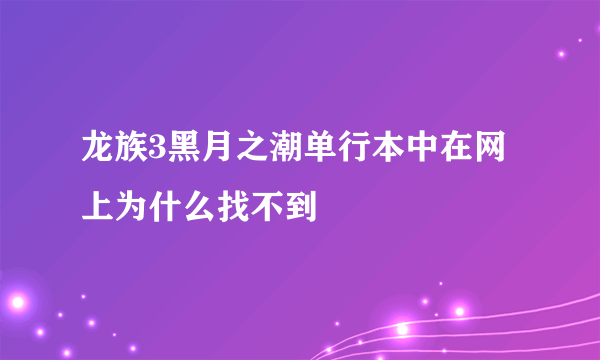 龙族3黑月之潮单行本中在网上为什么找不到