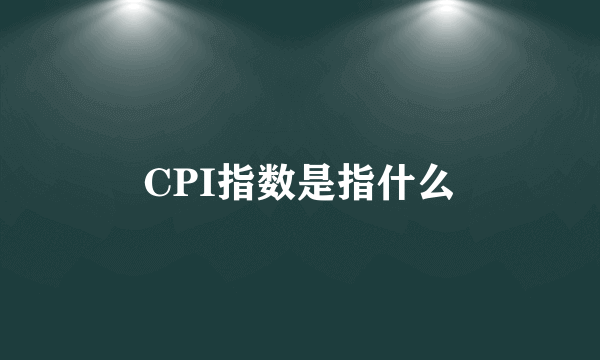 CPI指数是指什么