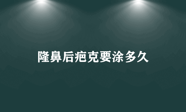 隆鼻后疤克要涂多久