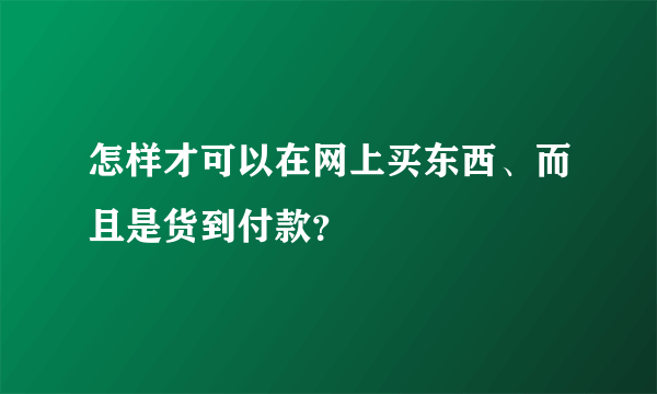 怎样才可以在网上买东西、而且是货到付款？