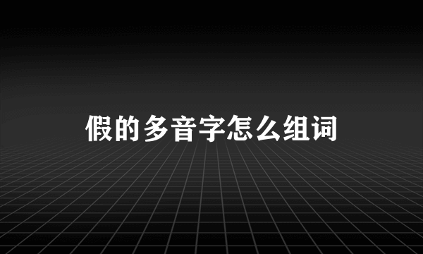 假的多音字怎么组词