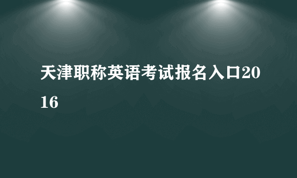 天津职称英语考试报名入口2016