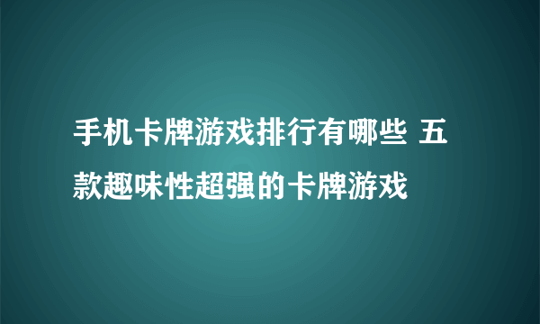 手机卡牌游戏排行有哪些 五款趣味性超强的卡牌游戏