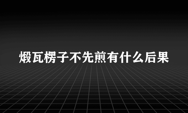 煅瓦楞子不先煎有什么后果