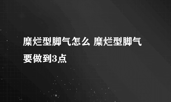 糜烂型脚气怎么 糜烂型脚气要做到3点