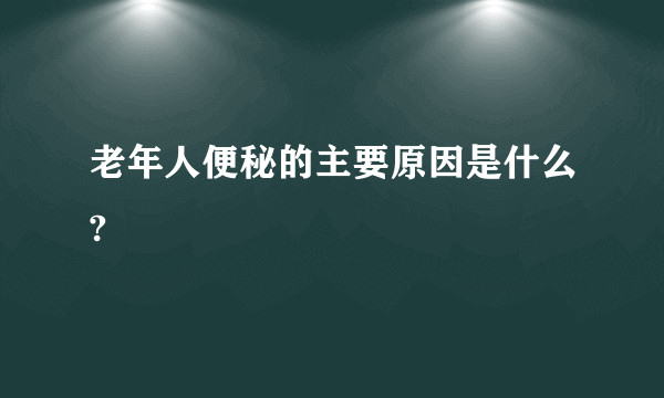 老年人便秘的主要原因是什么?