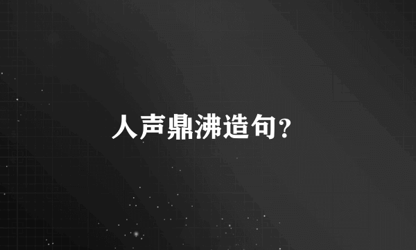 人声鼎沸造句？