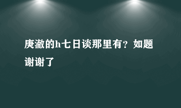 庚澈的h七日谈那里有？如题 谢谢了