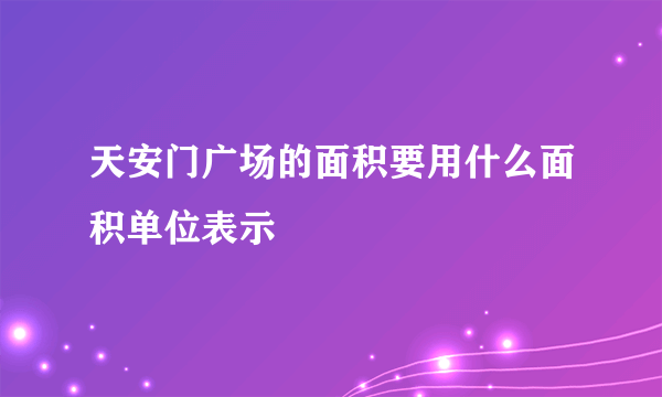 天安门广场的面积要用什么面积单位表示