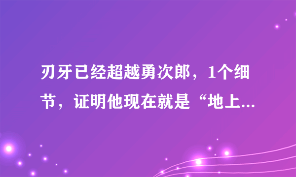 刃牙已经超越勇次郎，1个细节，证明他现在就是“地上最强生物”