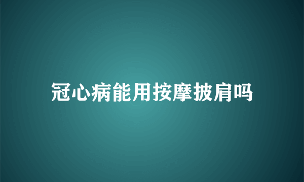 冠心病能用按摩披肩吗