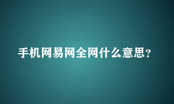 手机网易网全网什么意思？