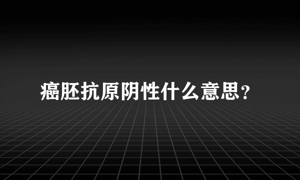 癌胚抗原阴性什么意思？