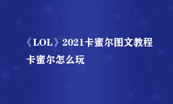 《LOL》2021卡蜜尔图文教程 卡蜜尔怎么玩