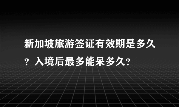 新加坡旅游签证有效期是多久？入境后最多能呆多久？