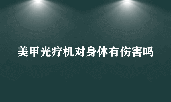 美甲光疗机对身体有伤害吗