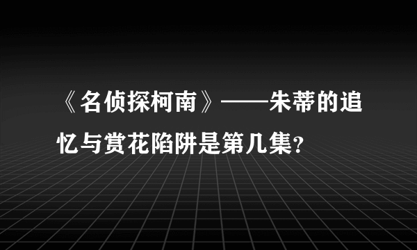 《名侦探柯南》——朱蒂的追忆与赏花陷阱是第几集？