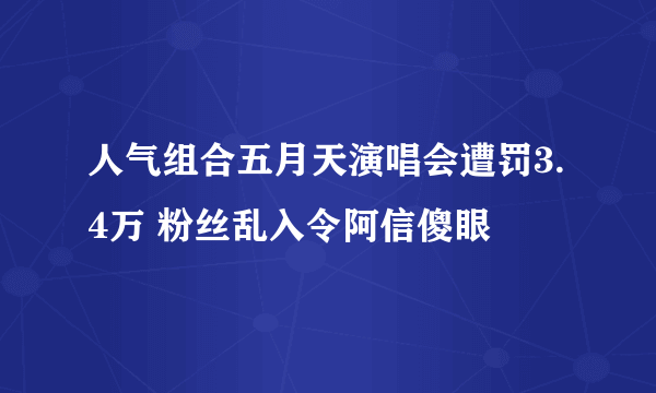 人气组合五月天演唱会遭罚3.4万 粉丝乱入令阿信傻眼