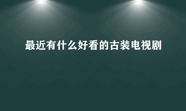 最近有什么好看的古装电视剧