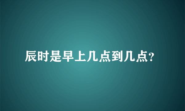 辰时是早上几点到几点？