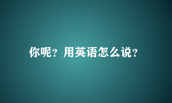 你呢？用英语怎么说？