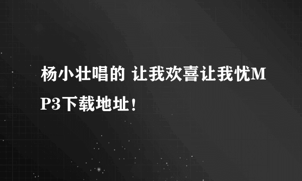 杨小壮唱的 让我欢喜让我忧MP3下载地址！