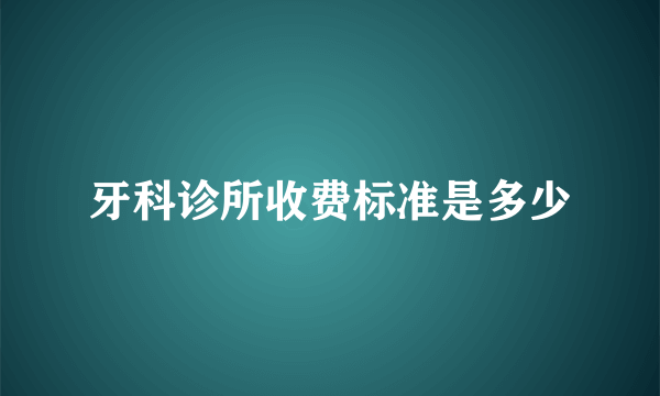 牙科诊所收费标准是多少