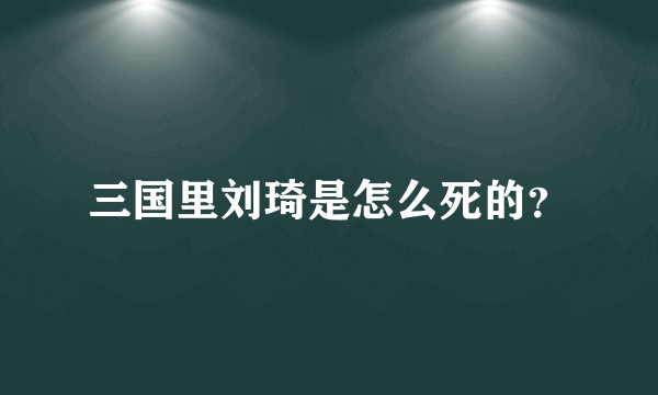 三国里刘琦是怎么死的？