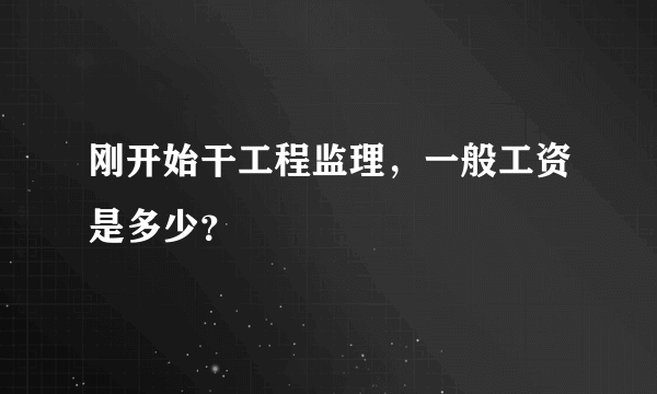 刚开始干工程监理，一般工资是多少？