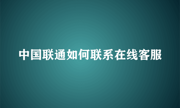 中国联通如何联系在线客服