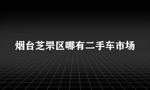 烟台芝罘区哪有二手车市场