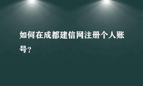 如何在成都建信网注册个人账号？