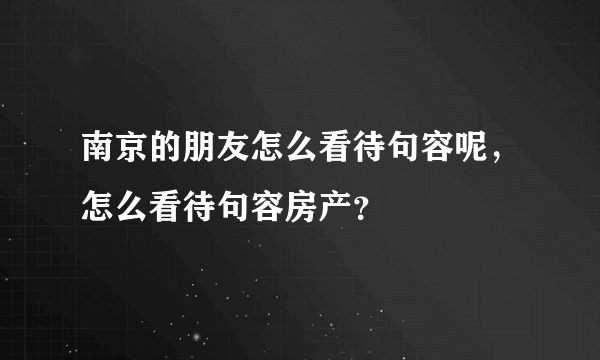 南京的朋友怎么看待句容呢，怎么看待句容房产？