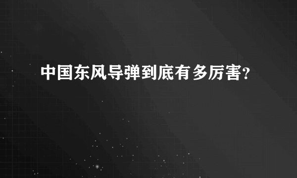 中国东风导弹到底有多厉害？