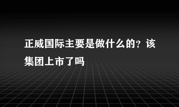 正威国际主要是做什么的？该集团上市了吗